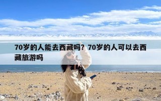 70岁的人能去西藏吗？70岁的人可以去西藏旅游吗
