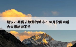 建议78月份去旅游的城市？78月份国内适合去哪旅游不热