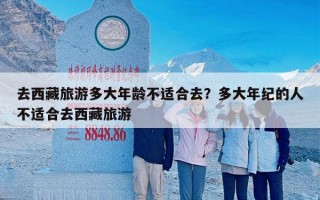 去西藏旅游多大年龄不适合去？多大年纪的人不适合去西藏旅游