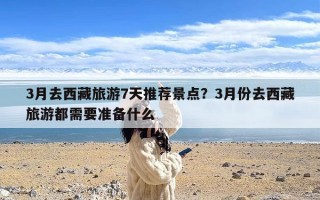 3月去西藏旅游7天推荐景点？3月份去西藏旅游都需要准备什么