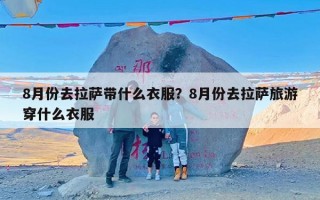 8月份去拉萨带什么衣服？8月份去拉萨旅游穿什么衣服