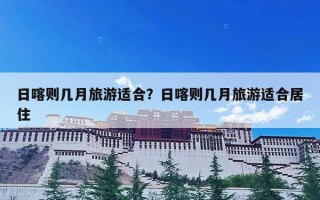 日喀则几月旅游适合？日喀则几月旅游适合居住