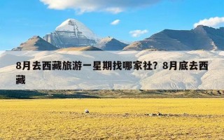 8月去西藏旅游一星期找哪家社？8月底去西藏