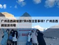 广州去西藏旅游7天6夜注意事项？广州去西藏旅游攻略