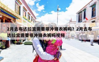 2月去布达拉宫需要带冲锋衣裤吗？2月去布达拉宫需要带冲锋衣裤吗视频