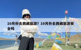 10月份去西藏旅游？10月份去西藏旅游安全吗