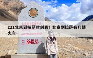 z21北京到拉萨时刻表？北京到拉萨有几趟火车