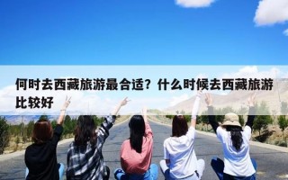 何时去西藏旅游最合适？什么时候去西藏旅游比较好