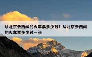 从北京去西藏的火车票多少钱？从北京去西藏的火车票多少钱一张