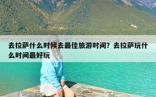 去拉萨什么时候去最佳旅游时间？去拉萨玩什么时间最好玩