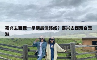 嘉兴去西藏一星期最佳路线？嘉兴去西藏自驾游