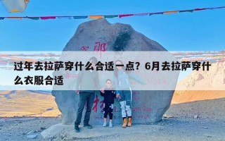 过年去拉萨穿什么合适一点？6月去拉萨穿什么衣服合适