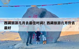 西藏旅游几月去最佳时间？西藏旅游几月份去最好