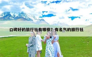 口碑好的旅行社有哪些？有名气的旅行社