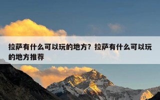 拉萨有什么可以玩的地方？拉萨有什么可以玩的地方推荐