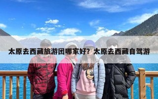 太原去西藏旅游团哪家好？太原去西藏自驾游