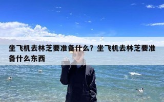 坐飞机去林芝要准备什么？坐飞机去林芝要准备什么东西