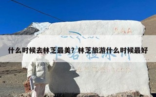 什么时候去林芝最美？林芝旅游什么时候最好