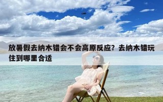 放暑假去纳木错会不会高原反应？去纳木错玩住到哪里合适