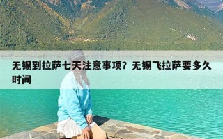 无锡到拉萨七天注意事项？无锡飞拉萨要多久时间
