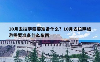 10月去拉萨需要准备什么？10月去拉萨旅游需要准备什么东西