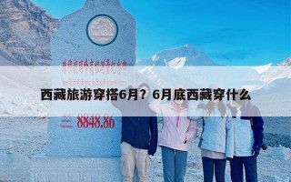 西藏旅游穿搭6月？6月底西藏穿什么
