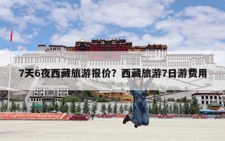 7天6夜西藏旅游报价？西藏旅游7日游费用