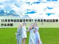 11月去布达拉宫冷不冷？十月去布达拉宫穿什么衣服