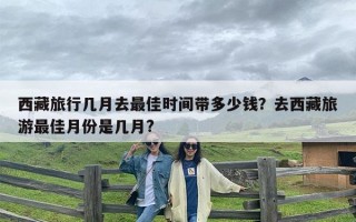 西藏旅行几月去最佳时间带多少钱？去西藏旅游最佳月份是几月?