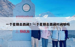 一个星期去西藏？一个星期去西藏时间够吗