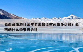 去西藏旅游什么季节去最佳时间带多少钱？去西藏什么季节去合适