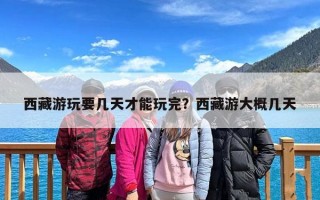 西藏游玩要几天才能玩完？西藏游大概几天