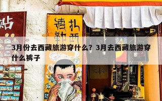 3月份去西藏旅游穿什么？3月去西藏旅游穿什么裤子