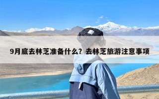 9月底去林芝准备什么？去林芝旅游注意事项