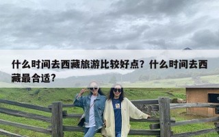 什么时间去西藏旅游比较好点？什么时间去西藏最合适?