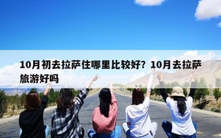 10月初去拉萨住哪里比较好？10月去拉萨旅游好吗
