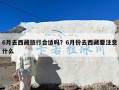 6月去西藏旅行合适吗？6月份去西藏要注意什么