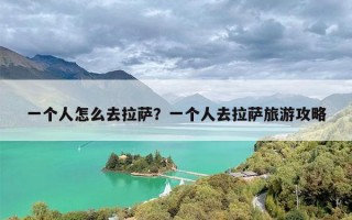 一个人怎么去拉萨？一个人去拉萨旅游攻略