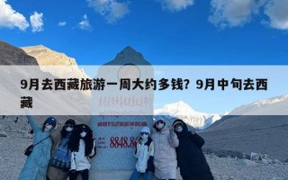 9月去西藏旅游一周大约多钱？9月中旬去西藏