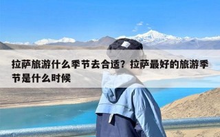 拉萨旅游什么季节去合适？拉萨最好的旅游季节是什么时候