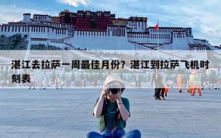 湛江去拉萨一周最佳月份？湛江到拉萨飞机时刻表