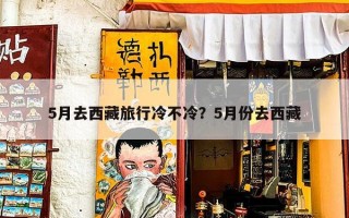 5月去西藏旅行冷不冷？5月份去西藏