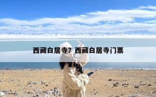 西藏白居寺？西藏白居寺门票