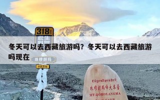 冬天可以去西藏旅游吗？冬天可以去西藏旅游吗现在