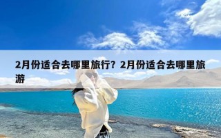 2月份适合去哪里旅行？2月份适合去哪里旅游