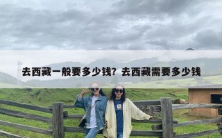 去西藏一般要多少钱？去西藏需要多少钱