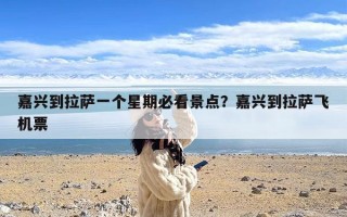 嘉兴到拉萨一个星期必看景点？嘉兴到拉萨飞机票