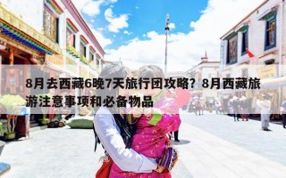 8月去西藏6晚7天旅行团攻略？8月西藏旅游注意事项和必备物品