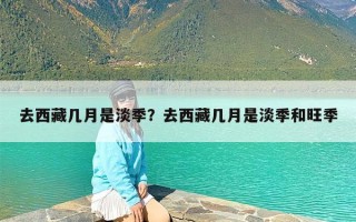 去西藏几月是淡季？去西藏几月是淡季和旺季