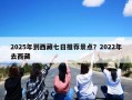 2025年到西藏七日推荐景点？2022年去西藏